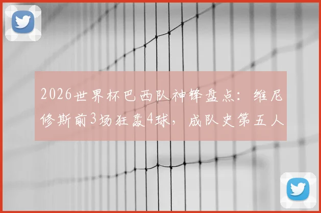 2026世界杯巴西队神锋盘点：维尼修斯前3场狂轰4球，成队史第五人，与贝利大罗比肩