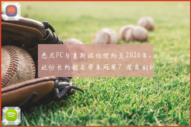 悉尼FC与基斯诺伯续约至2026年,这份长约能否带来冠军?深度剖析主帅战术与球队未来