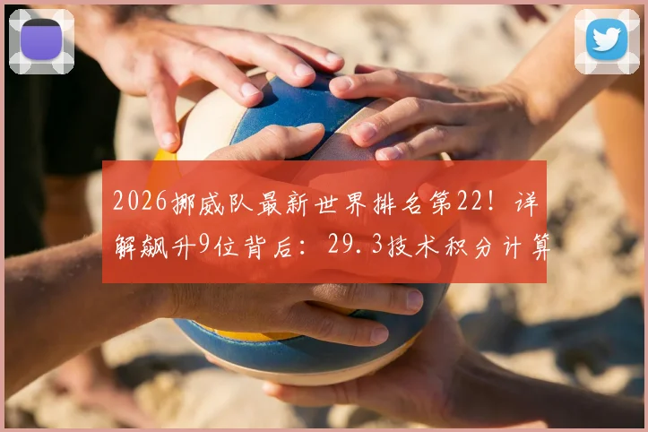 2026挪威队最新世界排名第22!详解飙升9位背后:29.3技术积分计算方法、哈兰德贡献度及队史最佳排名分析