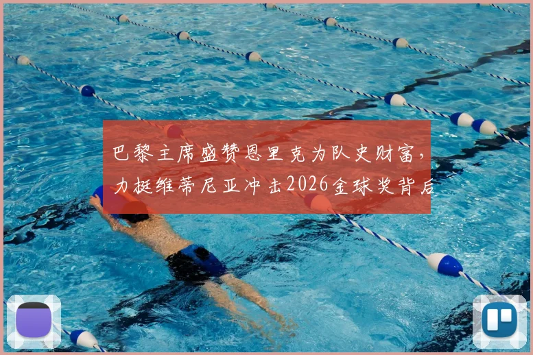 巴黎主席盛赞恩里克为队史财富，力挺维蒂尼亚冲击2026金球奖背后有何深意？