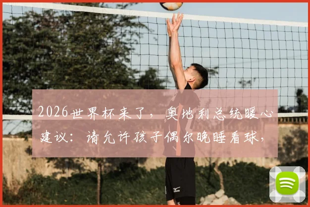 2026世界杯来了，奥地利总统暖心建议：请允许孩子偶尔晚睡看球，家长该如何平衡？