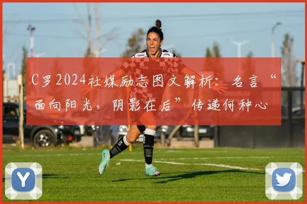 C罗2024社媒励志图文解析：名言“面向阳光，阴影在后”传递何种心态与力量