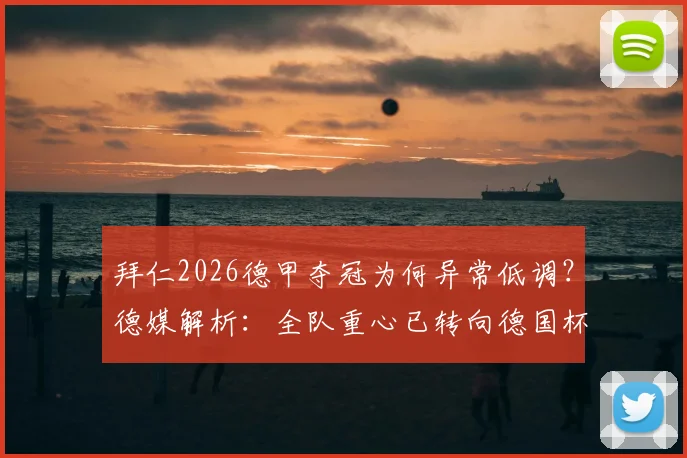 拜仁2026德甲夺冠为何异常低调？德媒解析：全队重心已转向德国杯决赛