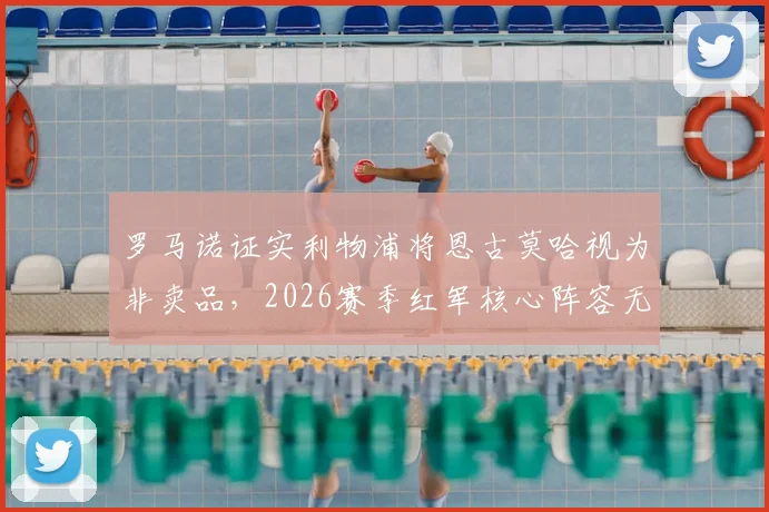 罗马诺证实利物浦将恩古莫哈视为非卖品，2026赛季红军核心阵容无转会可能