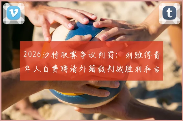 2026沙特联赛争议判罚：利雅得青年人自费聘请外籍裁判战胜利和吉达联合，引发业内热议