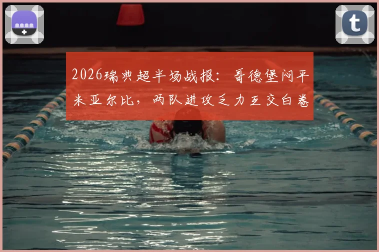 2026瑞典超半场战报：哥德堡闷平米亚尔比，两队进攻乏力互交白卷，附历史交锋与保级形势解读