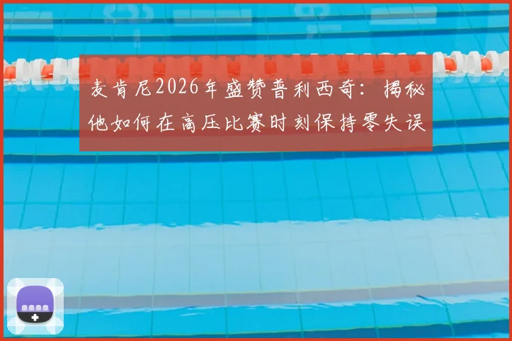 麦肯尼2026年盛赞普利西奇：揭秘他如何在高压比赛时刻保持零失误，这对球员有何启示