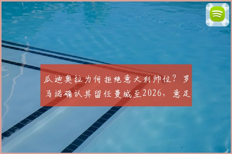 瓜迪奥拉为何拒绝意大利帅位？罗马诺确认其留任曼城至2026，意足协备选主帅名单曝光