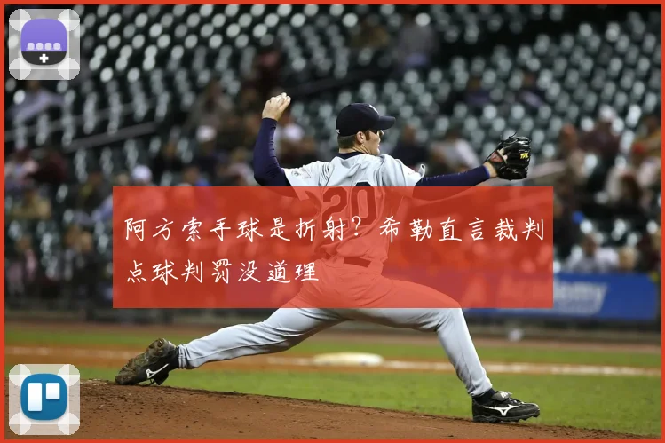 阿方索手球是折射?希勒直言裁判点球判罚没道理