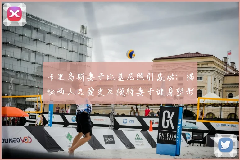 卡里乌斯妻子比基尼照引轰动:揭秘两人恋爱史及模特妻子健身塑形秘诀