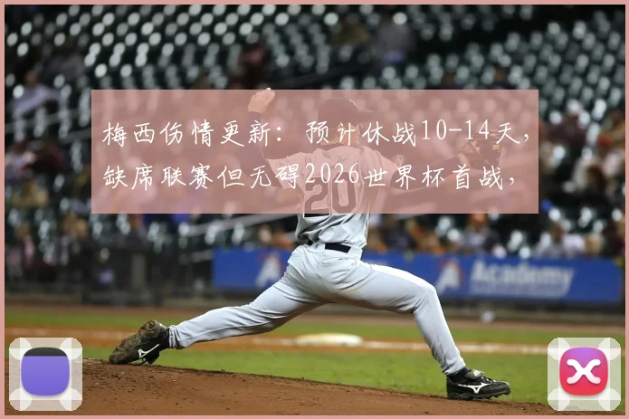 梅西伤情更新：预计休战10-14天，缺席联赛但无碍2026世界杯首战，阿根廷队最新备战动态