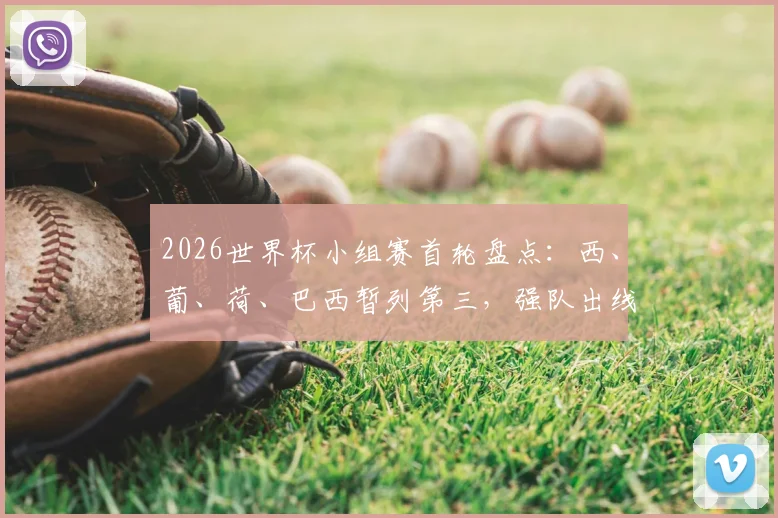 2026世界杯小组赛首轮盘点：西、葡、荷、巴西暂列第三，强队出线前景与局势深度分析