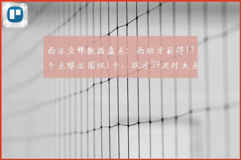 西法交锋数据盘点：西班牙获得17个点球法国仅1个，双方39次对决点球记录详解