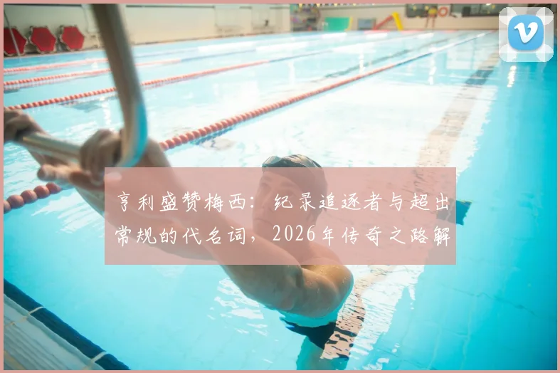 亨利盛赞梅西:纪录追逐者与超出常规的代名词,2026年传奇之路解析